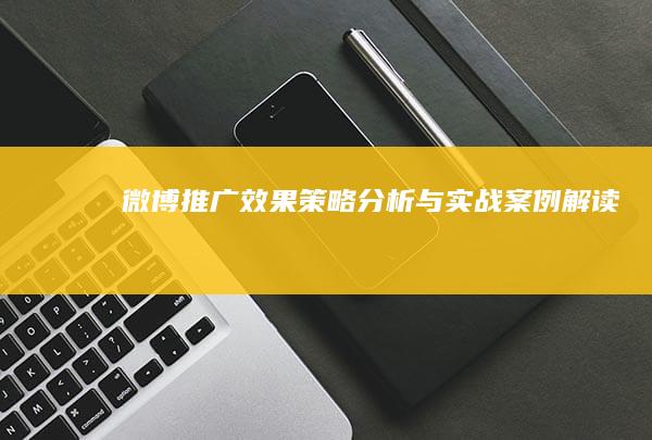 微博推广效果：策略分析与实战案例解读